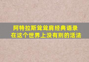 阿特拉斯耸耸肩经典语录 在这个世界上没有别的活法